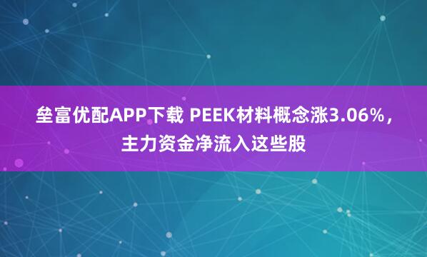 垒富优配APP下载 PEEK材料概念涨3.06%，主力资金净流入这些股