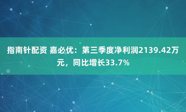 指南针配资 嘉必优：第三季度净利润2139.42万元，同比增长33.7%