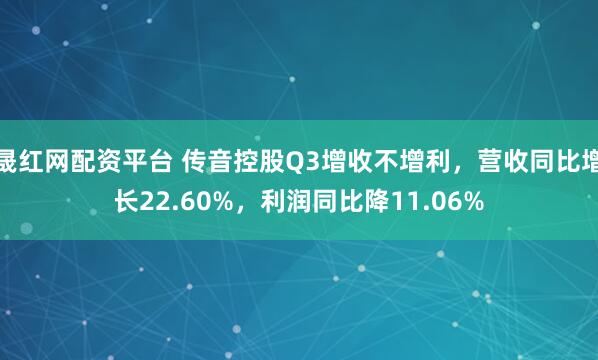 晟红网配资平台 传音控股Q3增收不增利，营收同比增长22.60%，利润同比降11.06%