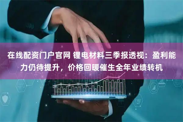 在线配资门户官网 锂电材料三季报透视：盈利能力仍待提升，价格回暖催生全年业绩转机