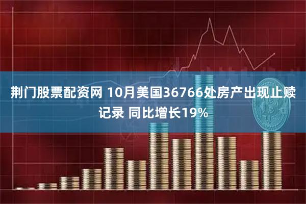 荆门股票配资网 10月美国36766处房产出现止赎记录 同比增长19%