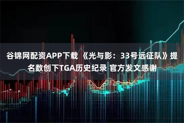谷锦网配资APP下载 《光与影:33号远征队》提名数创下TGA历史纪录 官方发文感谢