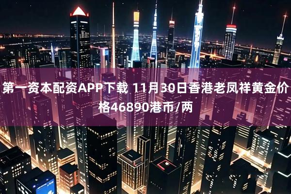 第一资本配资APP下载 11月30日香港老凤祥黄金价格46890港币/两