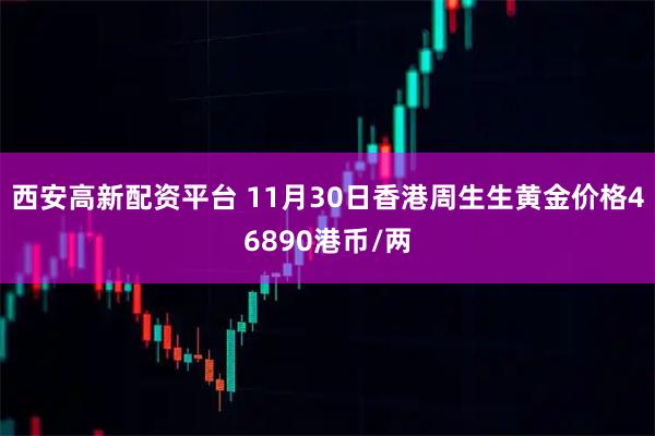 西安高新配资平台 11月30日香港周生生黄金价格46890港币/两