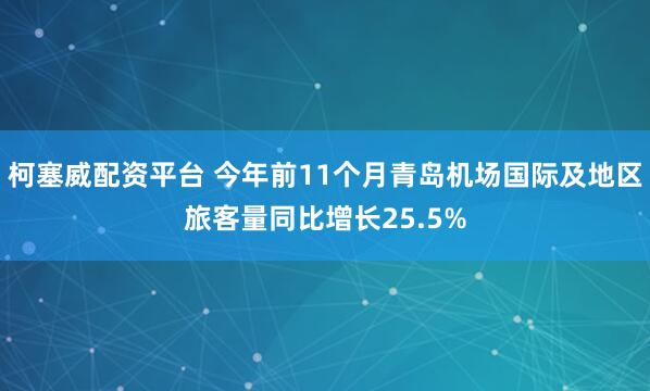 柯塞威配资平台 今年前11个月青岛机场国际及地区旅客量同比增长25.5%