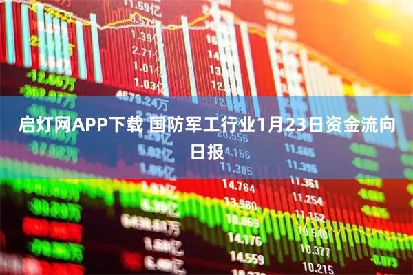 启灯网APP下载 国防军工行业1月23日资金流向日报