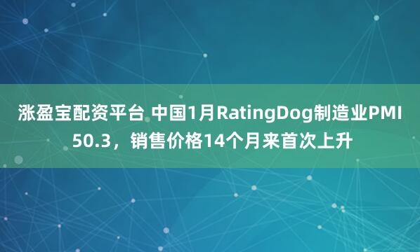 涨盈宝配资平台 中国1月RatingDog制造业PMI 50.3，销售价格14个月来首次上升