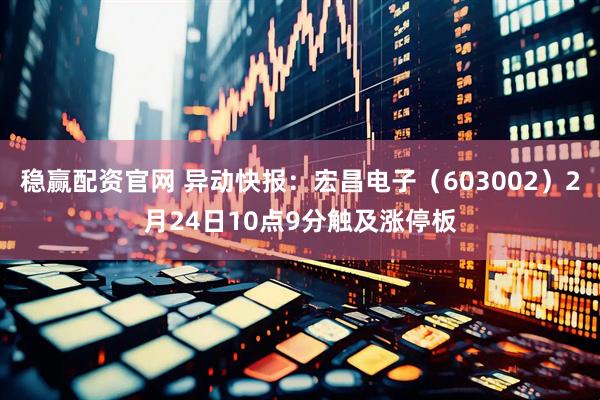 稳赢配资官网 异动快报：宏昌电子（603002）2月24日10点9分触及涨停板