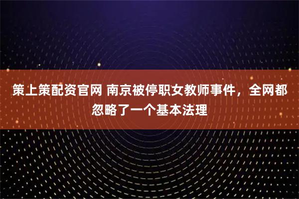 策上策配资官网 南京被停职女教师事件，全网都忽略了一个基本法理