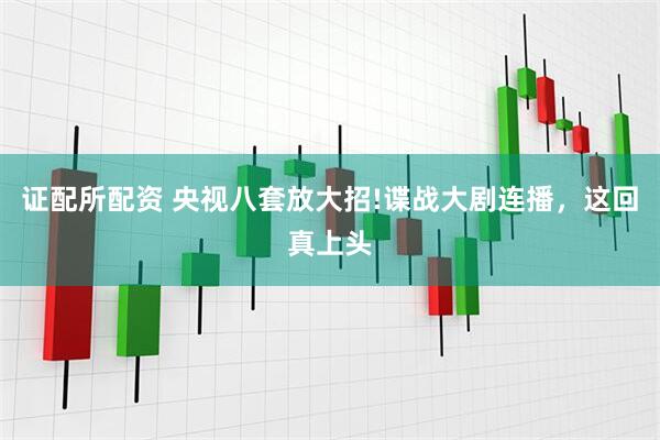 证配所配资 央视八套放大招!谍战大剧连播，这回真上头