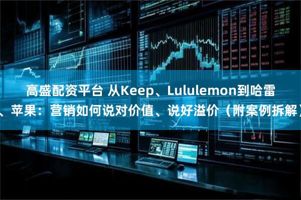 高盛配资平台 从Keep、Lululemon到哈雷、苹果：营销如何说对价值、说好溢价（附案例拆解）